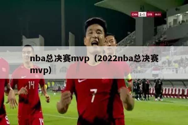 nba总决赛mvp（2022nba总决赛mvp）