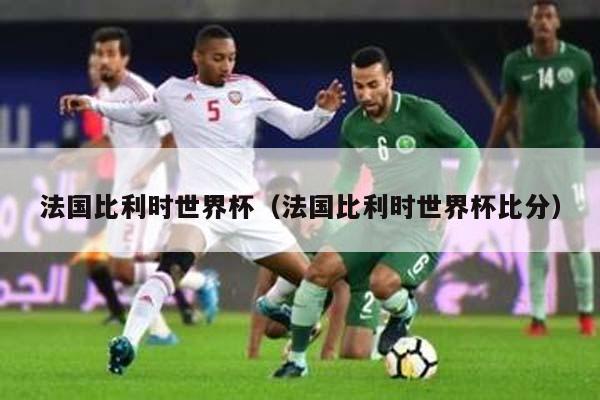 法国比利时世界杯（法国比利时世界杯比分）