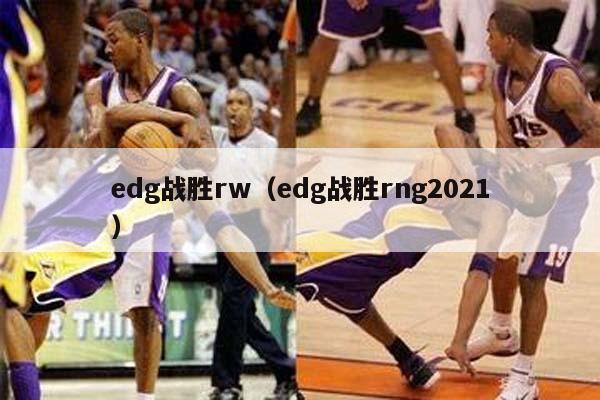 edg战胜rw（edg战胜rng2021）