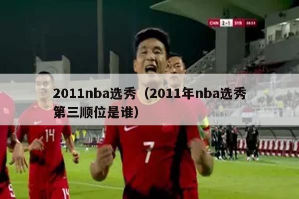 2011nba选秀（2011年nba选秀第三顺位是谁）