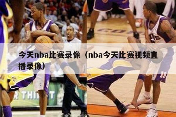 今天nba比赛录像（nba今天比赛视频直播录像）