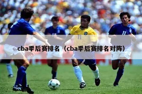 cba季后赛排名（cba季后赛排名对阵）