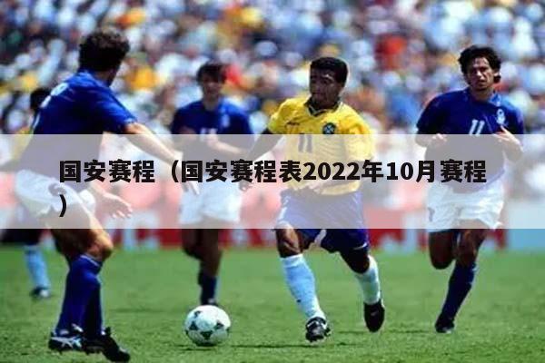 国安赛程（国安赛程表2022年10月赛程）