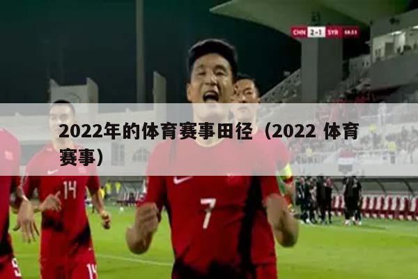 2022年的体育赛事田径（2022 体育赛事）