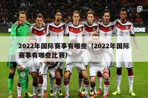 2022年国际赛事有哪些（2022年国际赛事有哪些比赛）