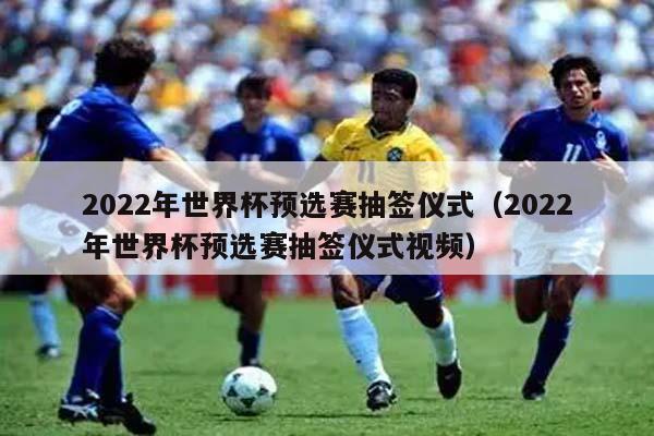 2022年世界杯预选赛抽签仪式（2022年世界杯预选赛抽签仪式视频）