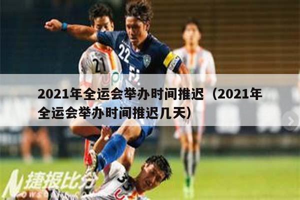 2021年全运会举办时间推迟（2021年全运会举办时间推迟几天）